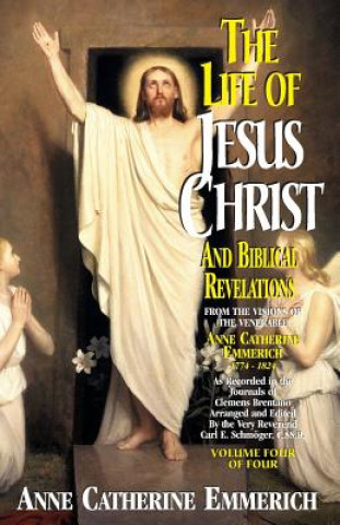 Könyv Life of Jesus Christ and Biblical Revelations, Volume 4 Anne Catherine Emmerich