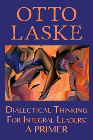 Könyv Dialectical Thinking for Integral Leaders Otto Laske