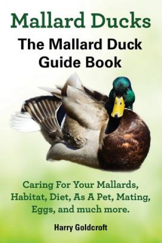 Книга Mallard Ducks, The Mallard Duck Complete Guide Book, Caring For Your Mallards, Habitat, Diet HARRY GOLDCROFT