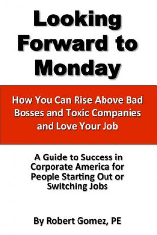 Book Looking Forward To Monday- How You Can Rise Above Bad Bosses and Toxic Companies and Love Your Job Robert Gomez