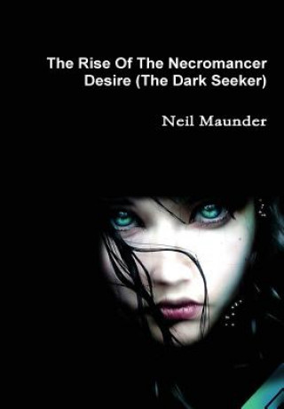 Könyv Rise of the Necromancer - Desire - the Dark Seeker Neil Maunder