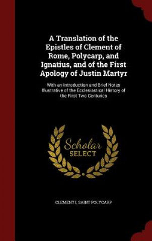 Kniha Translation of the Epistles of Clement of Rome, Polycarp, and Ignatius, and of the First Apology of Justin Martyr CLEMENT I
