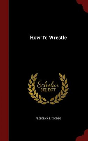 Kniha How to Wrestle FREDERICK R. TOOMBS