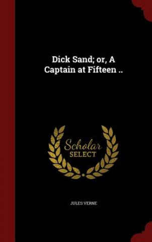 Könyv Dick Sand; Or, a Captain at Fifteen .. Jules Verne