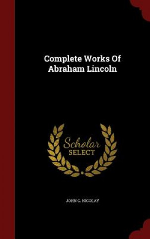Carte Complete Works of Abraham Lincoln JOHN G. NICOLAY