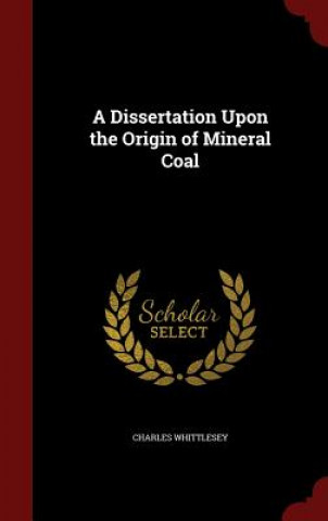 Carte Dissertation Upon the Origin of Mineral Coal CHARLES WHITTLESEY