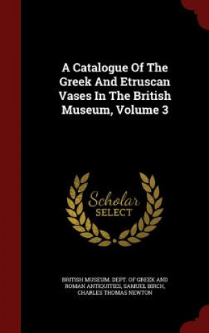 Carte Catalogue of the Greek and Etruscan Vases in the British Museum, Volume 3 BRITISH MUSEUM. DEPT