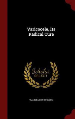 Könyv Varicocele, Its Radical Cure WALTER JOHN COULSON