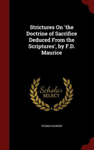 Könyv Strictures on 'The Doctrine of Sacrifice Deduced from the Scriptures', by F.D. Maurice THOMAS BARKER