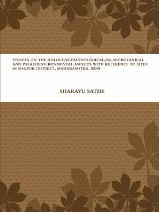 Knjiga Studies on the Holocene, Palynological, Palaeobotanical and Palaeoenvironmental Aspects with Reference to Sites in Nagpur District, Maharashtra, India SHARAYU SATHE