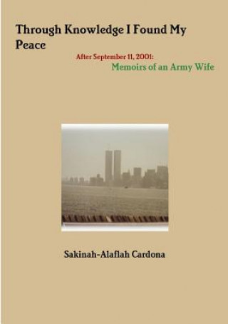 Könyv Through Knowledge I Found My Peace After September 11, 2001: Memoirs of an Army Wife Sakina-Alaflah Cardona