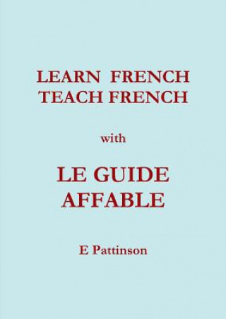 Könyv Learn French, Teach French, with Le Guide Affable E Pattinson