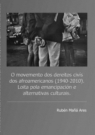 Knjiga O Movemento DOS Dereitos Civis DOS Afroamericanos (1940 - 2010). Loita Pola Emancipacion e Alternativas Culturais. Ruben Mana Ares