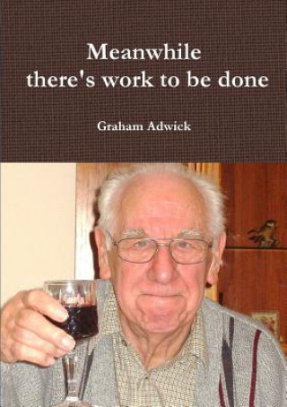 Kniha Meanwhile There's Work to be Done Graham Adwick