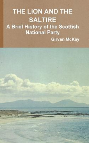 Kniha Lion and the Saltire A Brief History of the Scottish National Party Girvan McKay