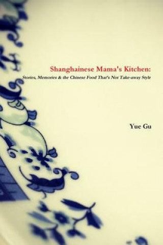 Книга Shanghainese Mama's Kitchen: Stories, Memories & the Chinese Food That's Not Take-Away Style Yue Gu