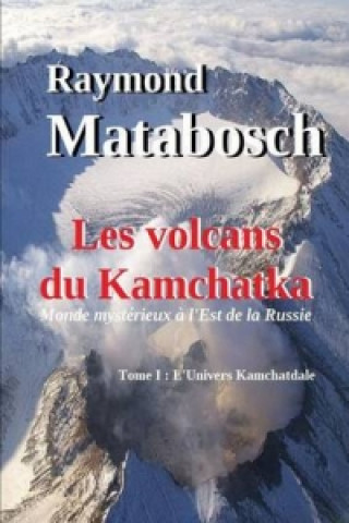 Kniha Volcans Du Kamchatka. Tome I : L'Univers Kamchatdale Raymond MATABOSCH