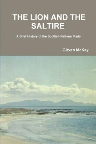 Carte Lion and the Saltire A Brief History of the Scottish National Party Girvan McKay