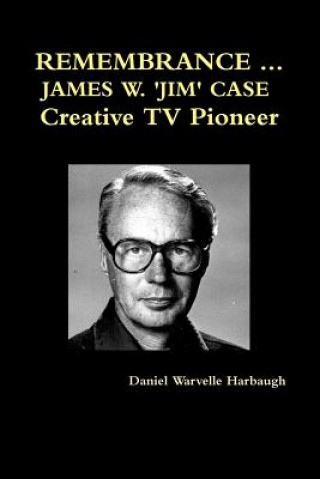 Kniha Remembrance ... James W. 'Jim' Case Creative TV Pioneer Daniel Warvelle Harbaugh