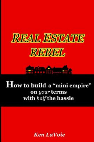 Kniha Real Estate Rebel - How to Build a "Mini Empire" on Your Terms with Half the Hassle Ken LaVoie