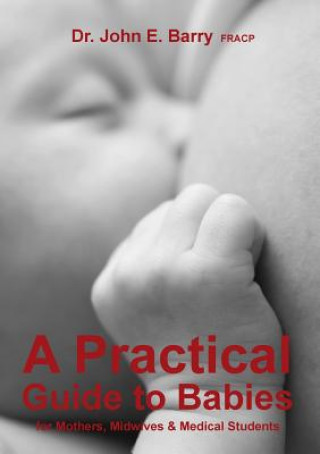 Könyv Practical Guide to Babies for Mothers, Midwives & Medical Students John E Barry FRACP