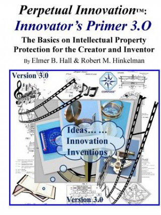 Książka Perpetual Innovation: Innovator's Primer 3.O: the Basics on Intellectual Property Protection for the Creator and Inventor Elmer Hall