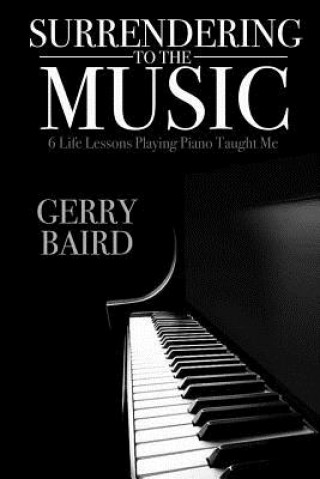 Könyv Surrendering to the Music: 6 Life Lessons Playing Piano Taught Me Gerry Baird