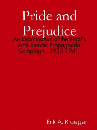 Könyv Pride and Prejudice: an Examination of the Nazi's Anti-Semitic Propaganda Campaign, 1933-1941 Erik Krueger