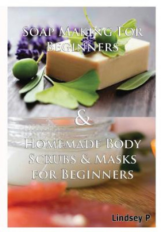 Knjiga Soap Making for Beginners & Homemade Body Scrubs & Masks for Beginners Lindsey P