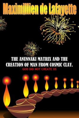 Könyv Anunnaki Matrix and the Creation of Man from Cosmic Clay. God Did Not Create Us Maximillien De Lafayette