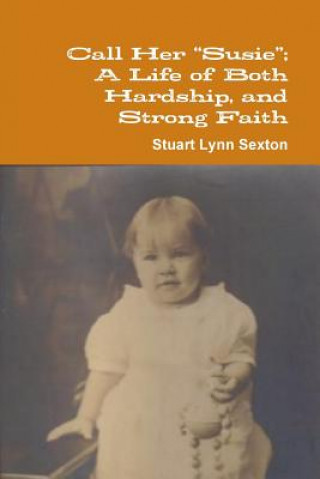 Könyv Call Her "Susie"; A Life of Both Hardship, and Strong Faith Stuart Lynn Sexton