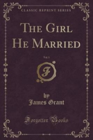 Kniha Girl He Married, Vol. 1 (Classic Reprint) James Grant
