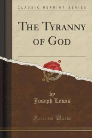 Könyv Tyranny of God (Classic Reprint) Joseph Lewis