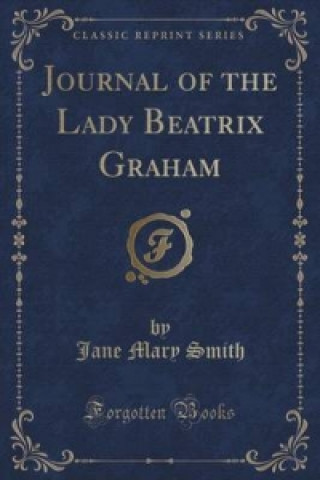 Kniha Journal of the Lady Beatrix Graham (Classic Reprint) Jane Mary Smith