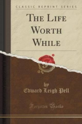 Könyv Life Worth While (Classic Reprint) Edward Leigh Pell