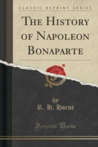 Książka History of Napoleon Bonaparte (Classic Reprint) R H Horne