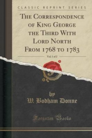 Книга Correspondence of King George the Third with Lord North from 1768 to 1783, Vol. 1 of 2 (Classic Reprint) W Bodham Donne