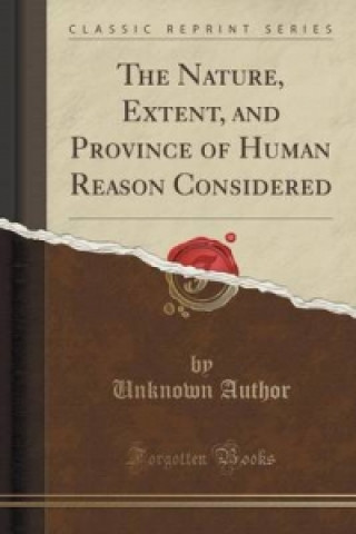 Książka Nature, Extent, and Province of Human Reason Considered (Classic Reprint) Unknown Author