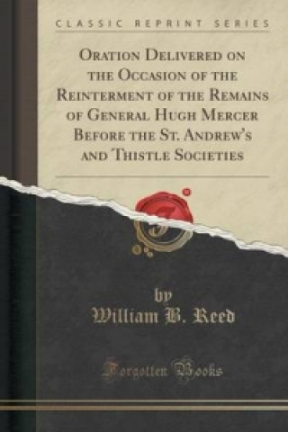 Carte Oration Delivered on the Occasion of the Reinterment of the Remains of General Hugh Mercer Before the St. Andrew's and Thistle Societies (Classic Repr William B Reed