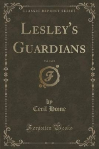 Könyv Lesley's Guardians, Vol. 3 of 3 (Classic Reprint) Cecil Home