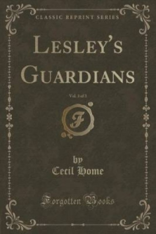 Knjiga Lesley's Guardians, Vol. 3 of 3 (Classic Reprint) Cecil Home