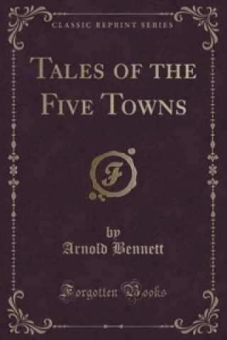 Könyv Tales of the Five Towns (Classic Reprint) Arnold Bennett