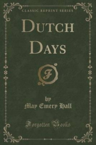 Kniha Dutch Days (Classic Reprint) May Emery Hall