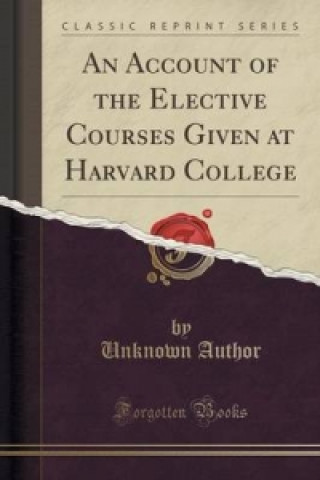 Kniha Account of the Elective Courses Given at Harvard College (Classic Reprint) Unknown Author