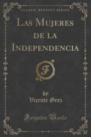 Könyv Mujeres de La Independencia (Classic Reprint) Vicente Grez