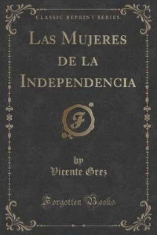 Книга Mujeres de La Independencia (Classic Reprint) Vicente Grez