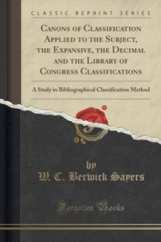 Kniha Canons of Classification Applied to the Subject, the Expansive, the Decimal and the Library of Congress Classifications W C Berwick Sayers