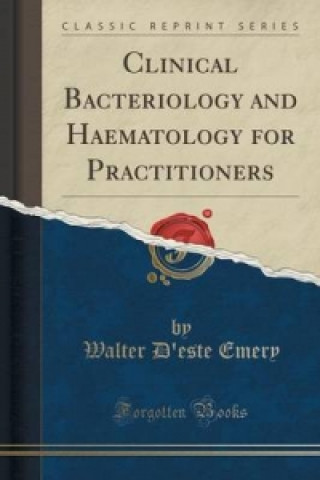 Książka Clinical Bacteriology and Haematology for Practitioners (Classic Reprint) Walter D'Este Emery