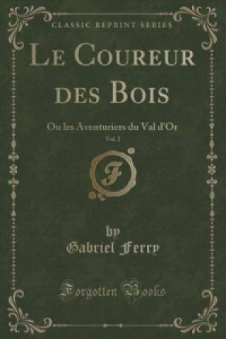 Книга Le Coureur des Bois, Vol. 2: Ou les Aventuriers du Val d'Or (Classic Reprint) Gabriel Ferry