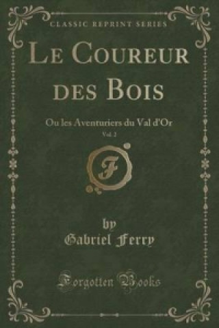 Książka Le Coureur des Bois, Vol. 2: Ou les Aventuriers du Val d'Or (Classic Reprint) Gabriel Ferry